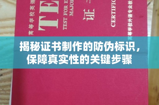 沧县揭秘证书制作的防伪标识，保障真实性的关键步骤